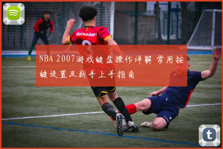 NBA 2007游戏键盘操作详解 常用按键设置及新手上手指南