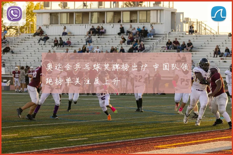 奥运会乒乓球奖牌榜出炉 中国队领跑榜单关注度上升